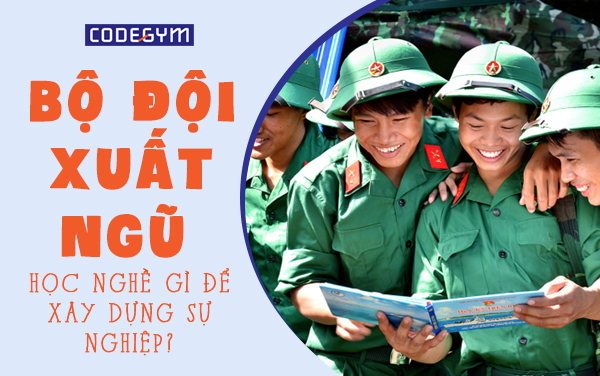 Bộ đội xuất ngũ: Học nghề gì để xây dựng sự nghiệp?