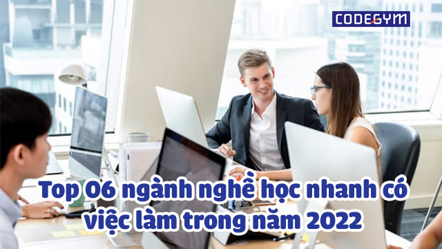 Top 6 ngành nghề học nhanh, có việc làm năm 2023